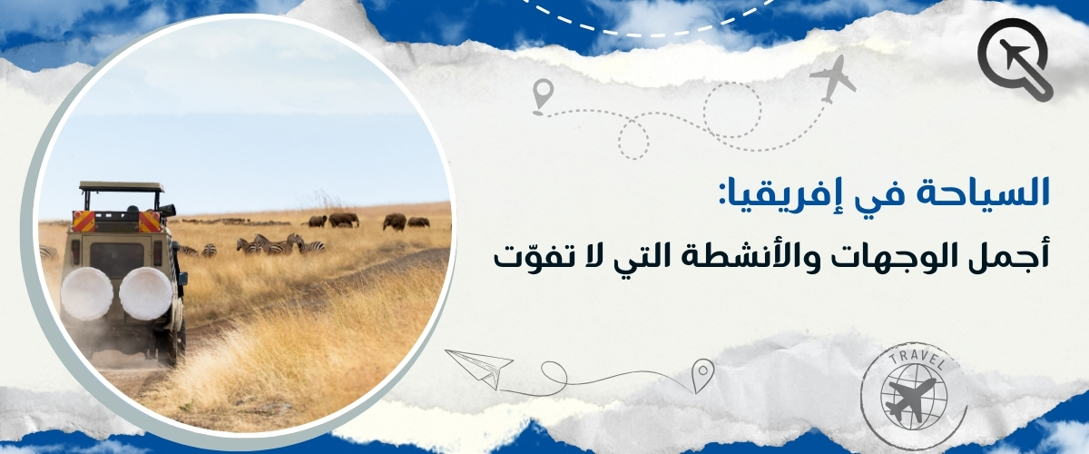 السياحة في إفريقيا: أجمل الوجهات والأنشطة التي لا تفوّت