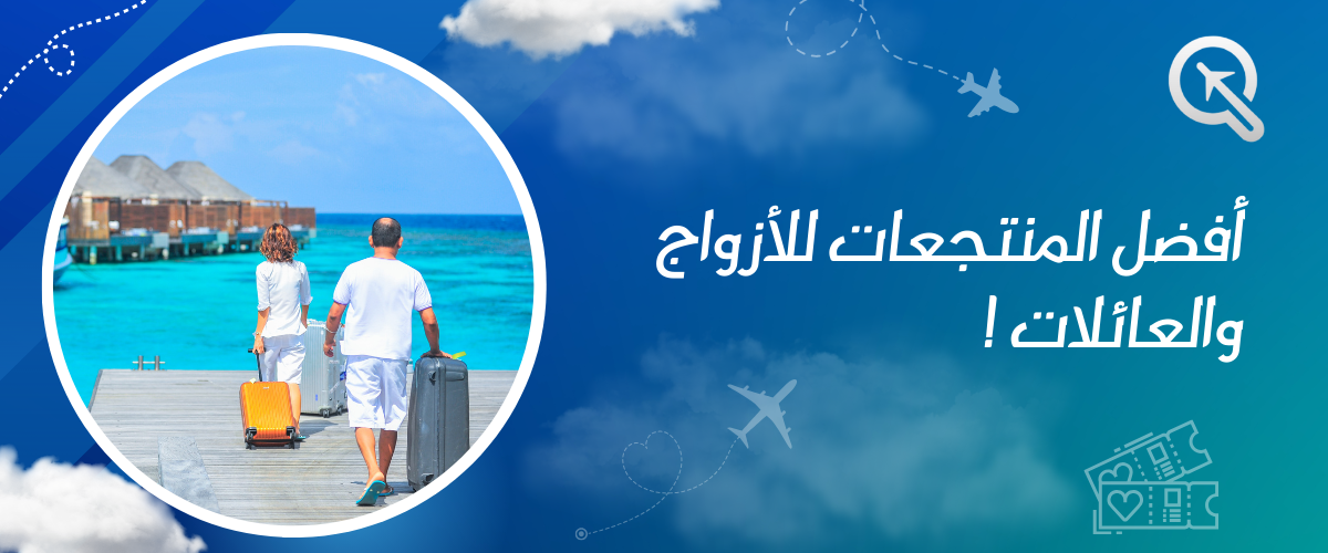 أفضل المنتجعات للأزواج والعائلات: حيث يبدأ الاسترخاء وتجربة السفر المثالية