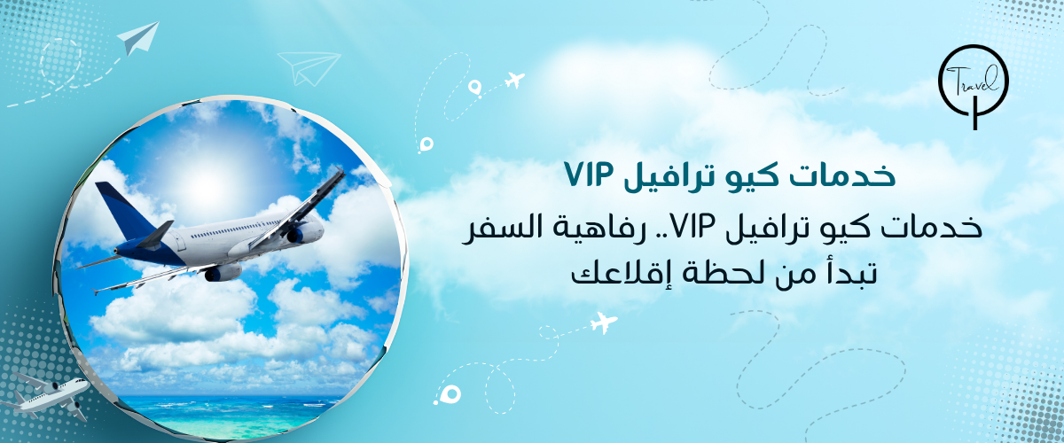 خدمات كيو ترافيل VIP.. رفاهية السفر تبدأ من لحظة إقلاعك