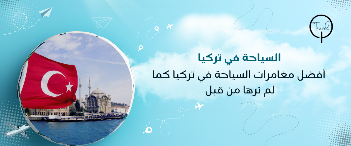 أفضل مغامرات السياحة في تركيا كما لم ترها من قبل