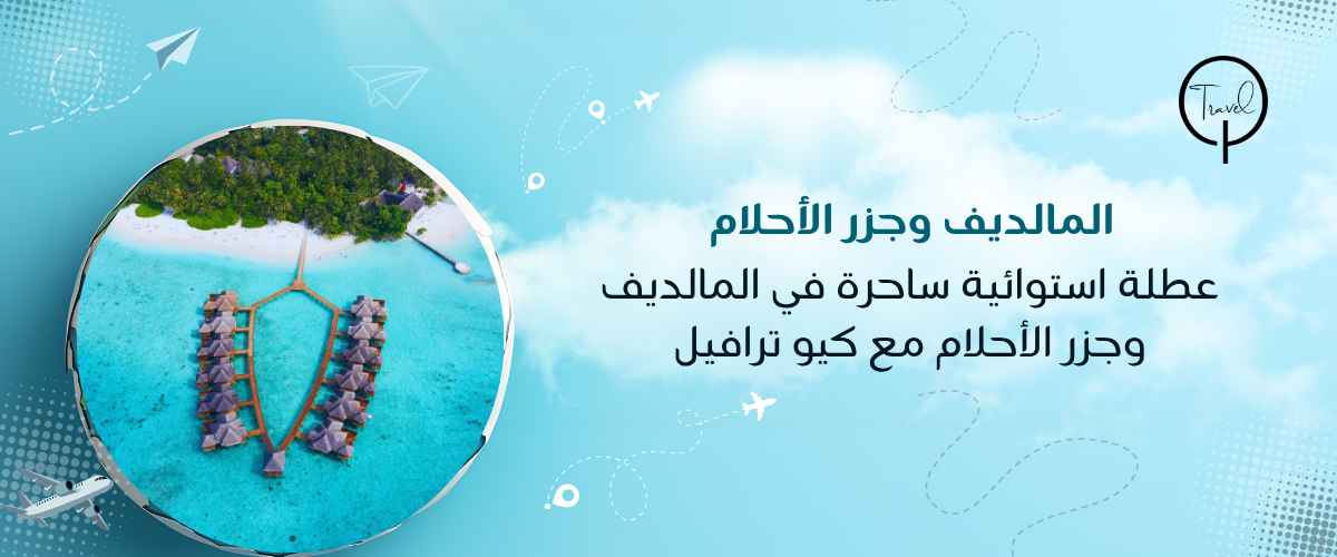 عطلة استوائية ساحرة في المالديف وجزر الأحلام مع كيو ترافيل