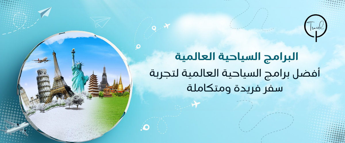 أفضل برامج السياحية العالمية لتجربة سفر فريدة ومتكاملة