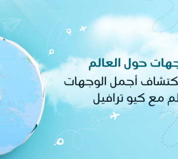 رحلات فريدة لاكتشاف أجمل الوجهات حول العالم مع كيو ترافيل