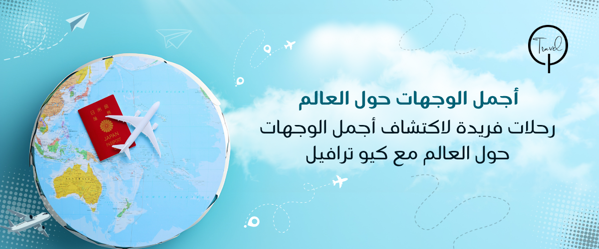 رحلات فريدة لاكتشاف أجمل الوجهات حول العالم مع كيو ترافيل