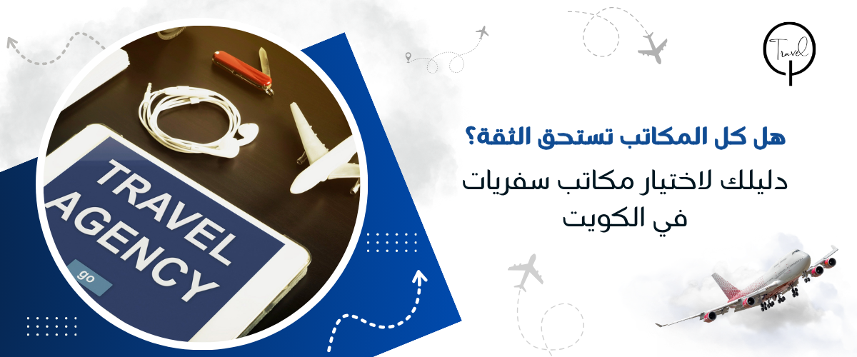 هل كل المكاتب تستحق الثقة؟ دليلك لاختيار مكاتب سفريات في الكويت