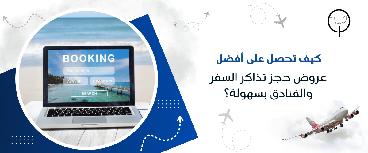 كيف تحصل على أفضل عروض حجز تذاكر السفر والفنادق بسهولة؟