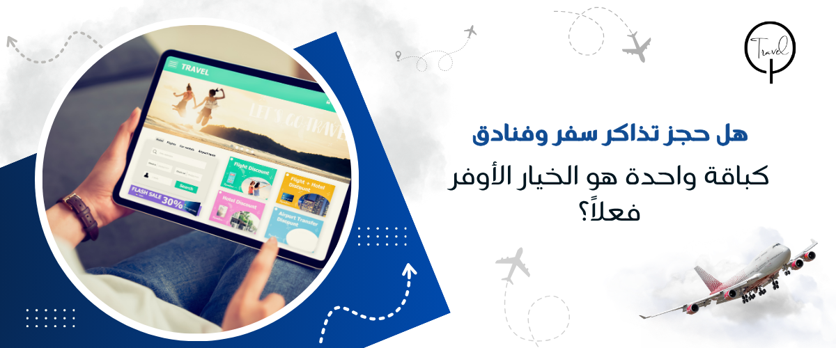 هل حجز تذاكر سفر وفنادق كباقة واحدة هو الخيار الأوفر فعلاً؟