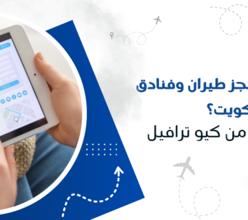 كيف تنجح في حجز طيران وفنادق من الكويت؟ دليلك الذكي من كيو ترافيل
