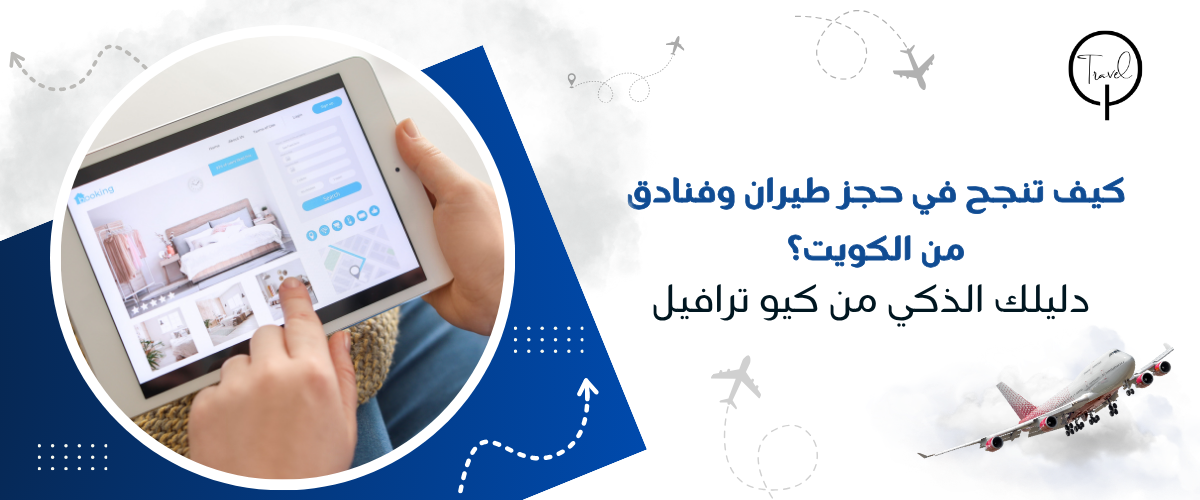 كيف تنجح في حجز طيران وفنادق من الكويت؟ دليلك الذكي من كيو ترافيل