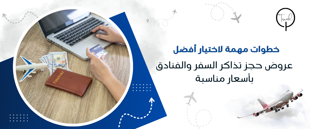 خطوات مهمة لاختيار أفضل عروض حجز تذاكر السفر والفنادق بأسعار مناسبة