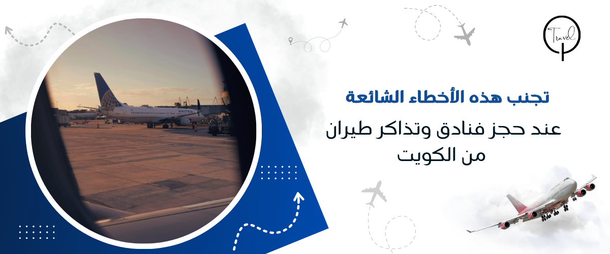 تجنب هذه الأخطاء الشائعة عند حجز فنادق وتذاكر طيران من الكويت