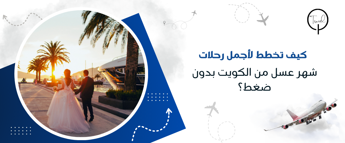 كيف تخطط لأجمل رحلات شهر عسل من الكويت بدون ضغط؟