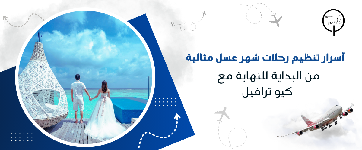 أسرار تنظيم رحلات شهر عسل مثالية من البداية للنهاية مع كيو ترافيل