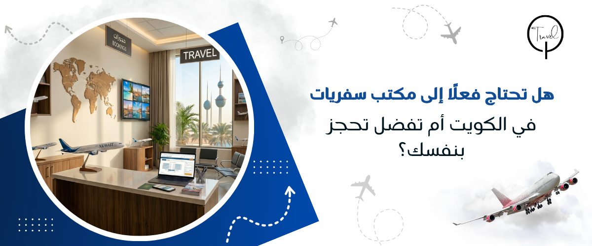 هل تحتاج فعلًا إلى مكتب سفريات في الكويت أم تفضل تحجز بنفسك؟